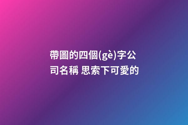 帶圖的四個(gè)字公司名稱 思索下可愛的-第1張-公司起名-玄機(jī)派